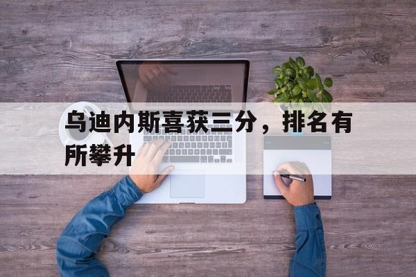 包含乌迪内斯喜获三分，排名有所攀升的词条