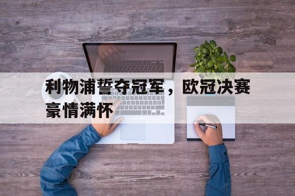九州娱乐-关于利物浦誓夺冠军，欧冠决赛豪情满怀的信息