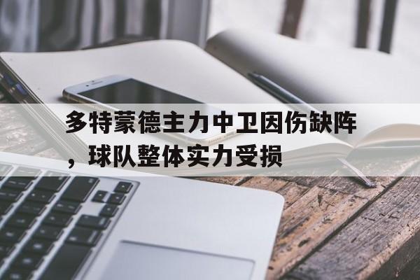 多特蒙德主力中卫因伤缺阵，球队整体实力受损的简单介绍